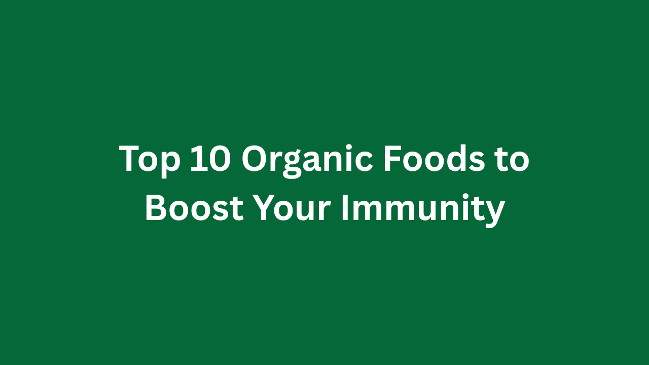 Top 10 Organic Foods to Boost Your Immunity
